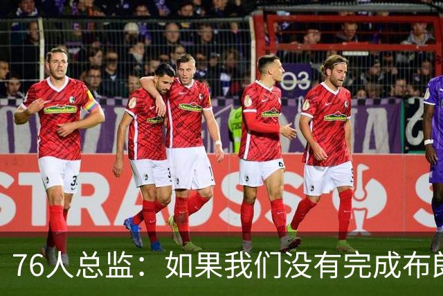 76人总监：如果我们没有完成布朗的交易，詹姆斯肯定不会加盟球队